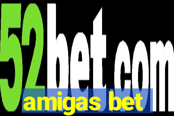 amigas bet